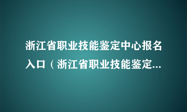 浙江省职业技能鉴定中心报名入口（浙江省职业技能鉴定网上报名系统）