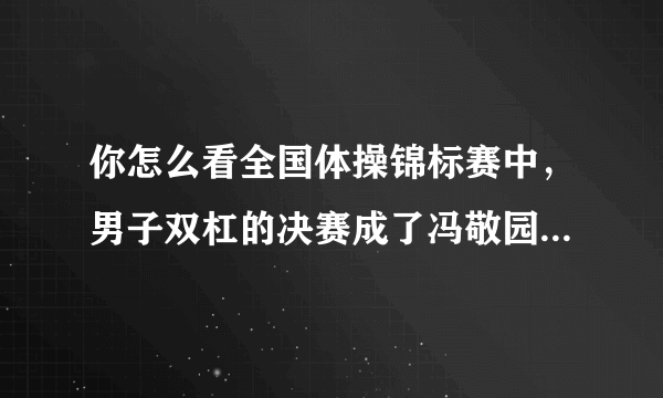 你怎么看全国体操锦标赛中，男子双杠的决赛成了冯敬园一个人表演的舞台？