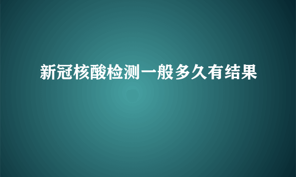新冠核酸检测一般多久有结果
