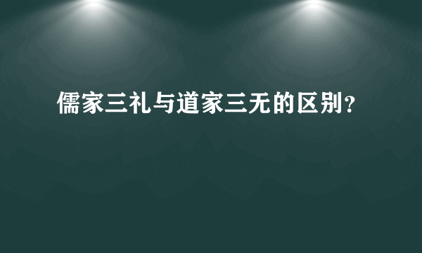 儒家三礼与道家三无的区别？
