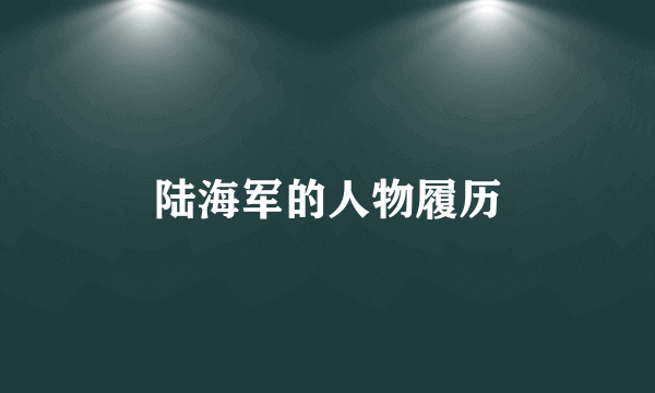 陆海军的人物履历