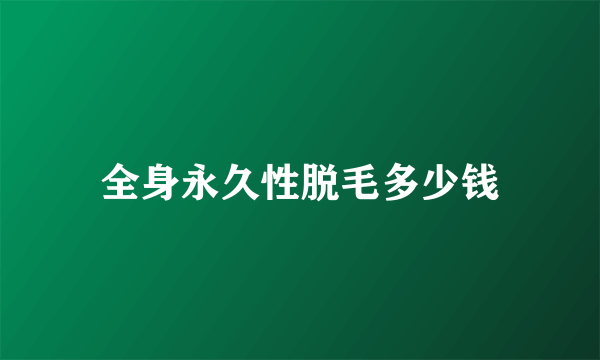 全身永久性脱毛多少钱