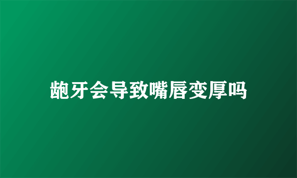 龅牙会导致嘴唇变厚吗