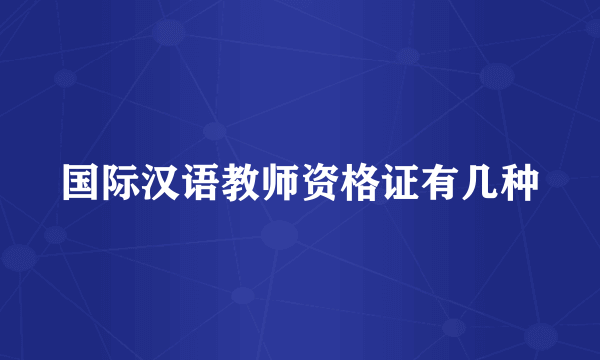 国际汉语教师资格证有几种