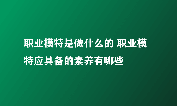职业模特是做什么的 职业模特应具备的素养有哪些