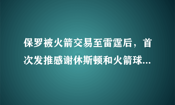 保罗被火箭交易至雷霆后，首次发推感谢休斯顿和火箭球迷，他对火箭的功过如何？