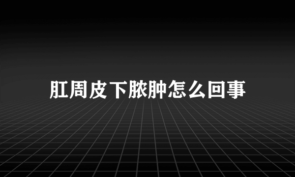 肛周皮下脓肿怎么回事