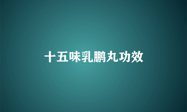 十五味乳鹏丸功效