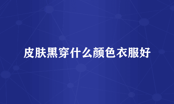 皮肤黑穿什么颜色衣服好