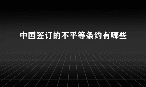 中国签订的不平等条约有哪些