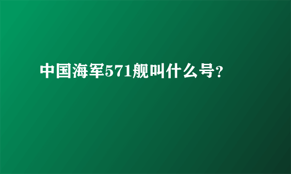 中国海军571舰叫什么号？