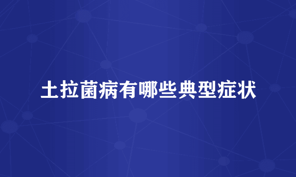 土拉菌病有哪些典型症状