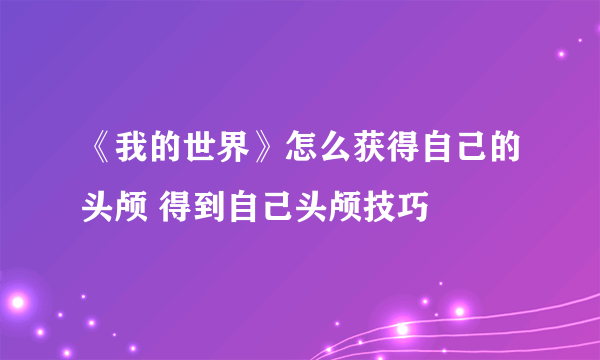 《我的世界》怎么获得自己的头颅 得到自己头颅技巧