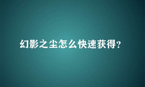 幻影之尘怎么快速获得？