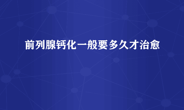 前列腺钙化一般要多久才治愈