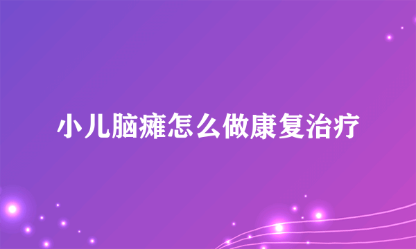 小儿脑瘫怎么做康复治疗