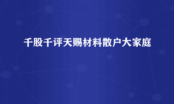 千股千评天赐材料散户大家庭 