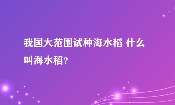 我国大范围试种海水稻 什么叫海水稻？