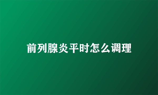 前列腺炎平时怎么调理