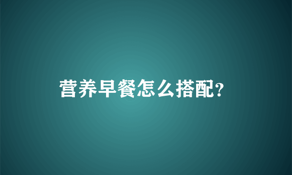 营养早餐怎么搭配？