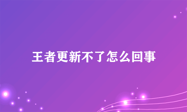 王者更新不了怎么回事