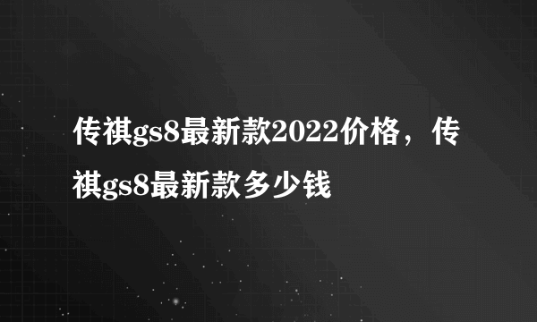 传祺gs8最新款2022价格，传祺gs8最新款多少钱