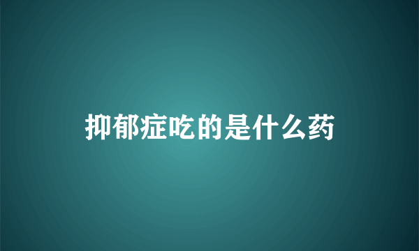 抑郁症吃的是什么药
