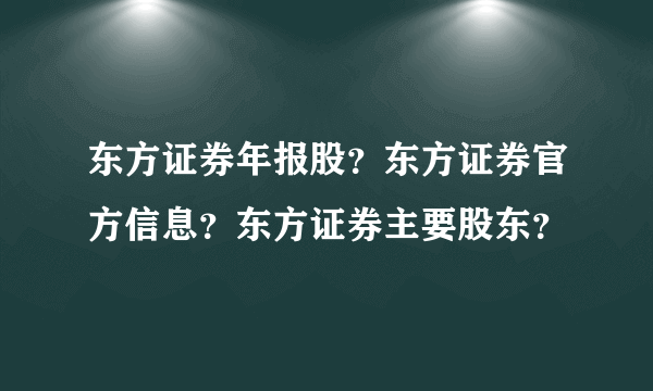东方证券年报股？东方证券官方信息？东方证券主要股东？