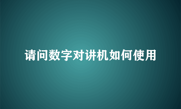 请问数字对讲机如何使用