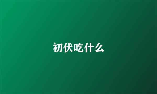 初伏吃什么