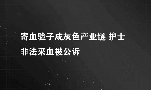 寄血验子成灰色产业链 护士非法采血被公诉