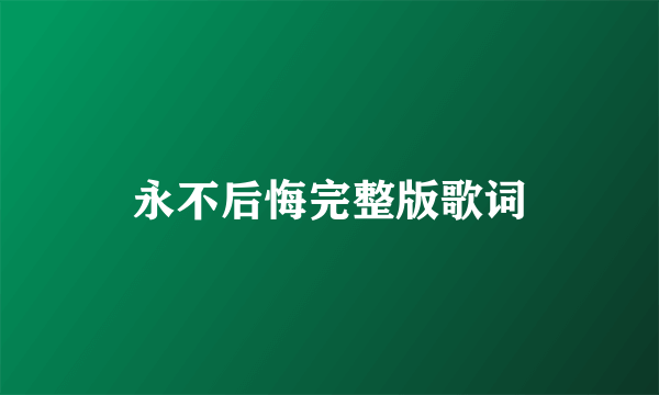 永不后悔完整版歌词