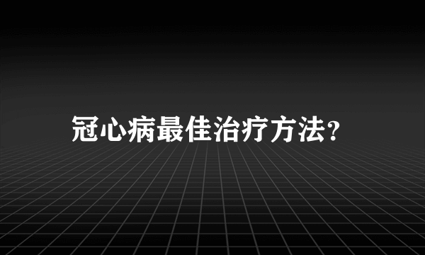 冠心病最佳治疗方法？