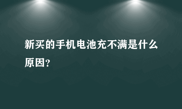 新买的手机电池充不满是什么原因？