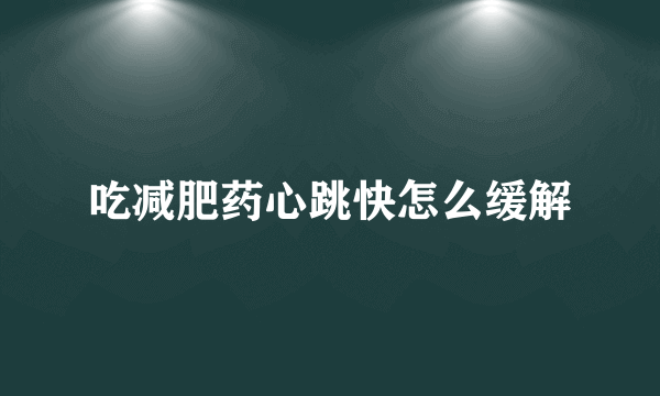 吃减肥药心跳快怎么缓解