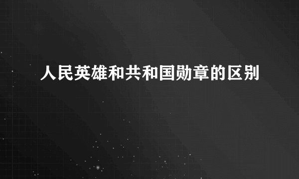 人民英雄和共和国勋章的区别