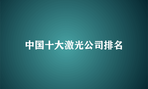 中国十大激光公司排名