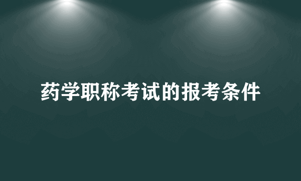 药学职称考试的报考条件