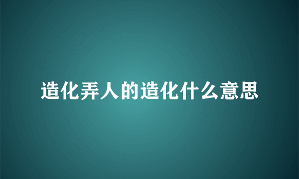 造化弄人的造化什么意思