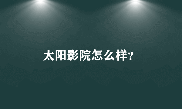 太阳影院怎么样？