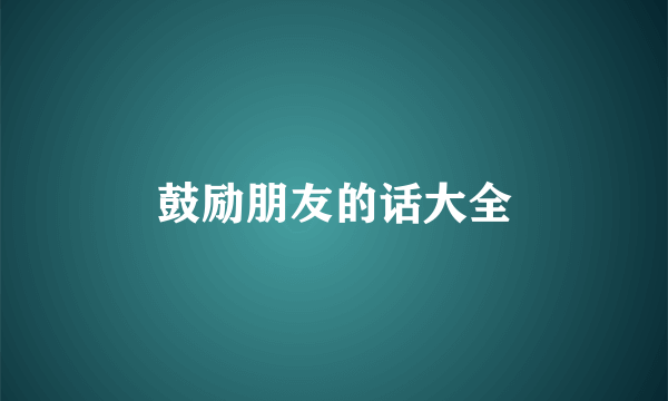 鼓励朋友的话大全