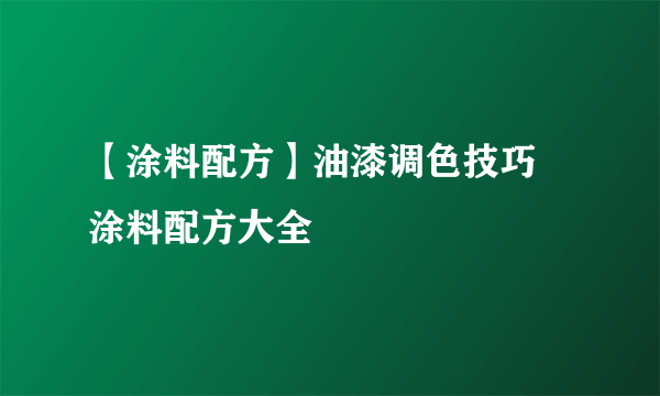 【涂料配方】油漆调色技巧 涂料配方大全