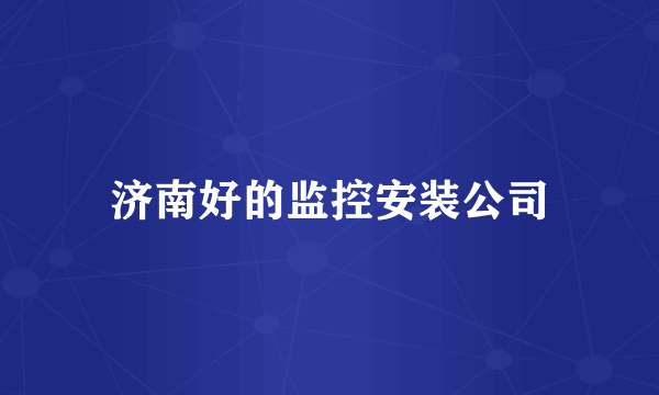 济南好的监控安装公司