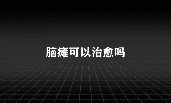 脑瘫可以治愈吗