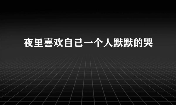 夜里喜欢自己一个人默默的哭