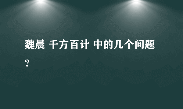 魏晨 千方百计 中的几个问题？