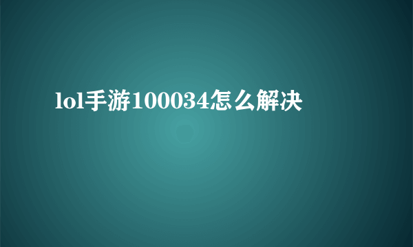 lol手游100034怎么解决