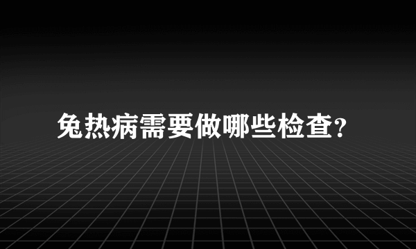 兔热病需要做哪些检查？