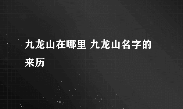 九龙山在哪里 九龙山名字的来历