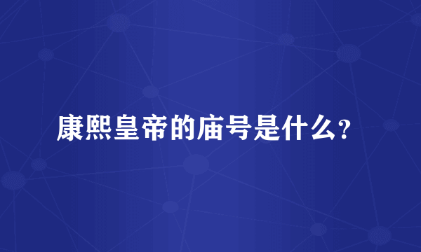 康熙皇帝的庙号是什么？